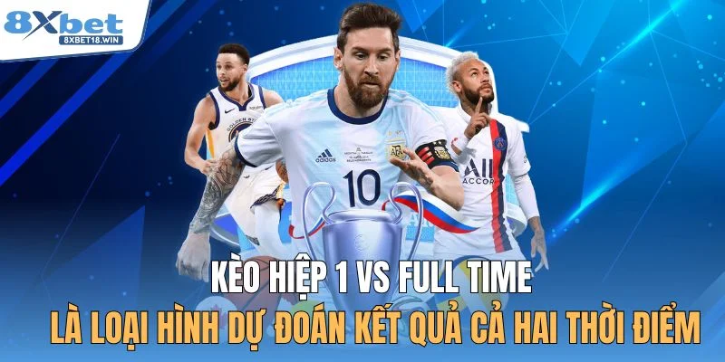 Kèo hiệp 1 vs full time là loại hình dự đoán kết quả cả hai thời điểm